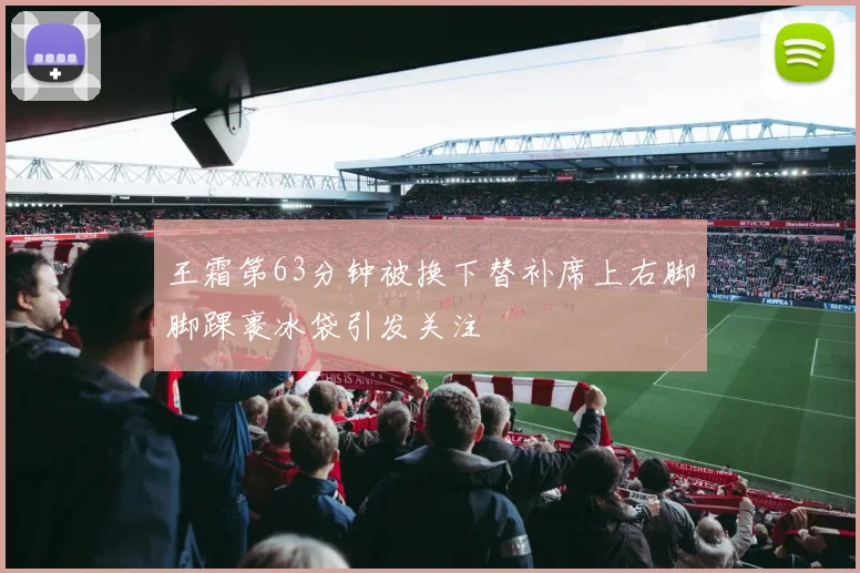 王霜第63分钟被换下替补席上右脚脚踝裹冰袋引发关注