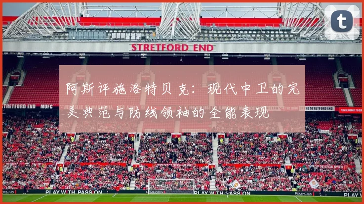 阿斯评施洛特贝克：现代中卫的完美典范与防线领袖的全能表现