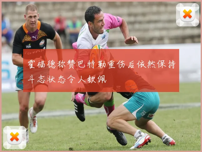 霍福德称赞巴特勒重伤后依然保持斗志状态令人钦佩
