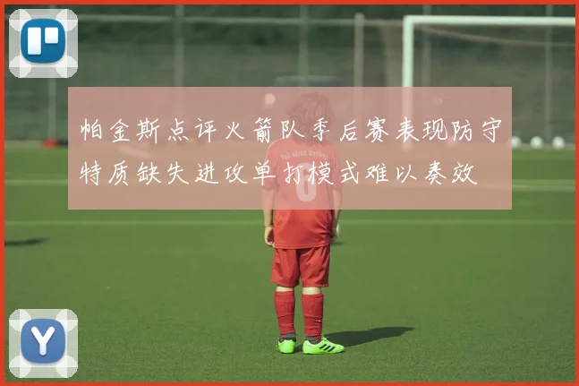 帕金斯点评火箭队季后赛表现防守特质缺失进攻单打模式难以奏效