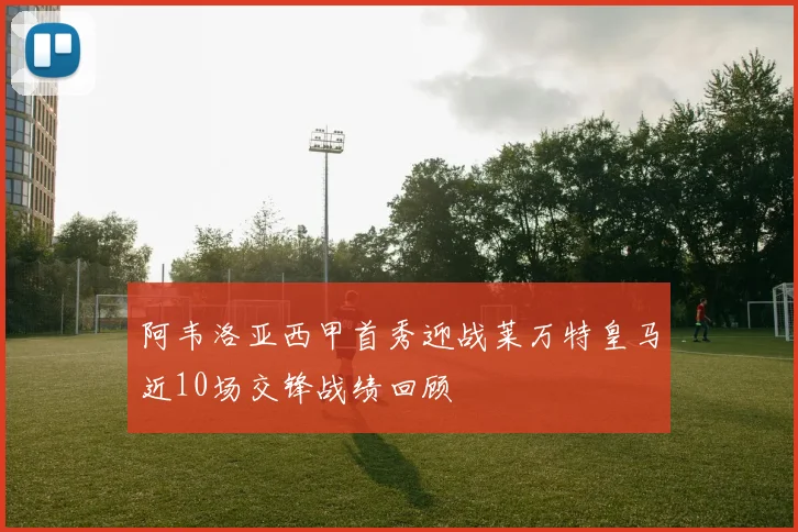 阿韦洛亚西甲首秀迎战莱万特皇马近10场交锋战绩回顾