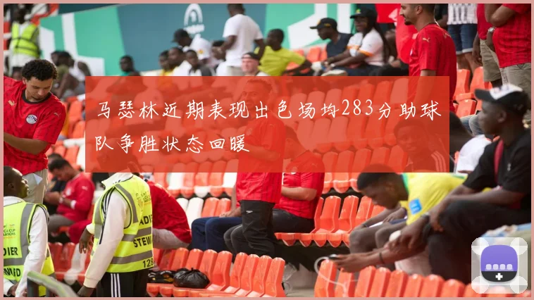 马瑟林近期表现出色场均283分助球队争胜状态回暖