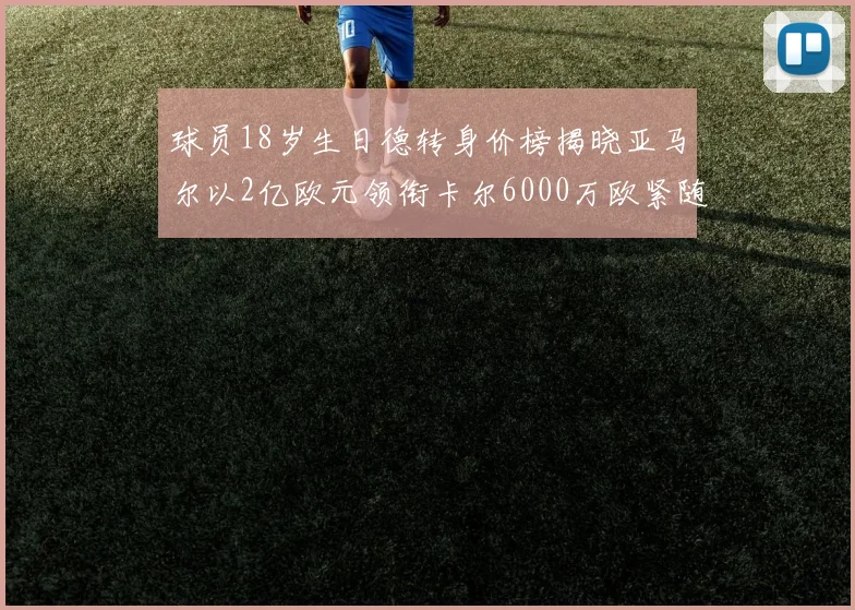 球员18岁生日德转身价榜揭晓亚马尔以2亿欧元领衔卡尔6000万欧紧随其后