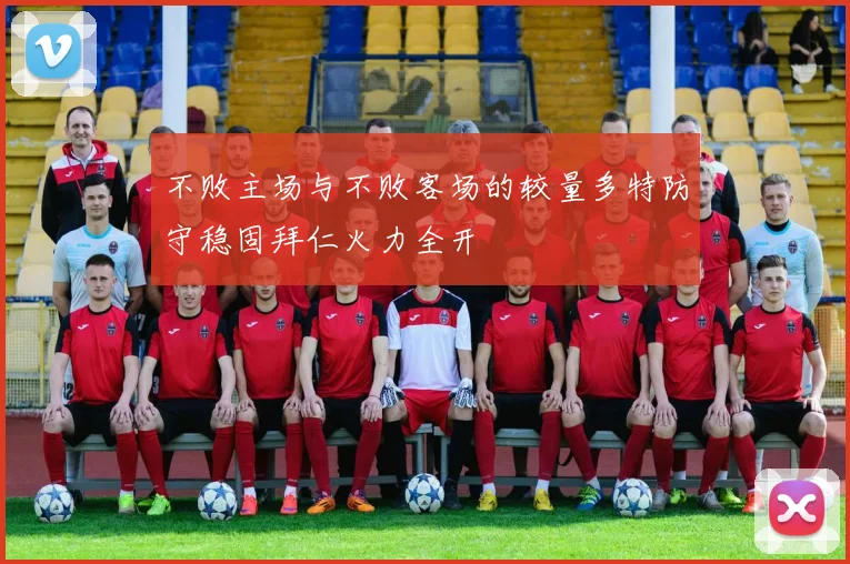 不败主场与不败客场的较量多特防守稳固拜仁火力全开